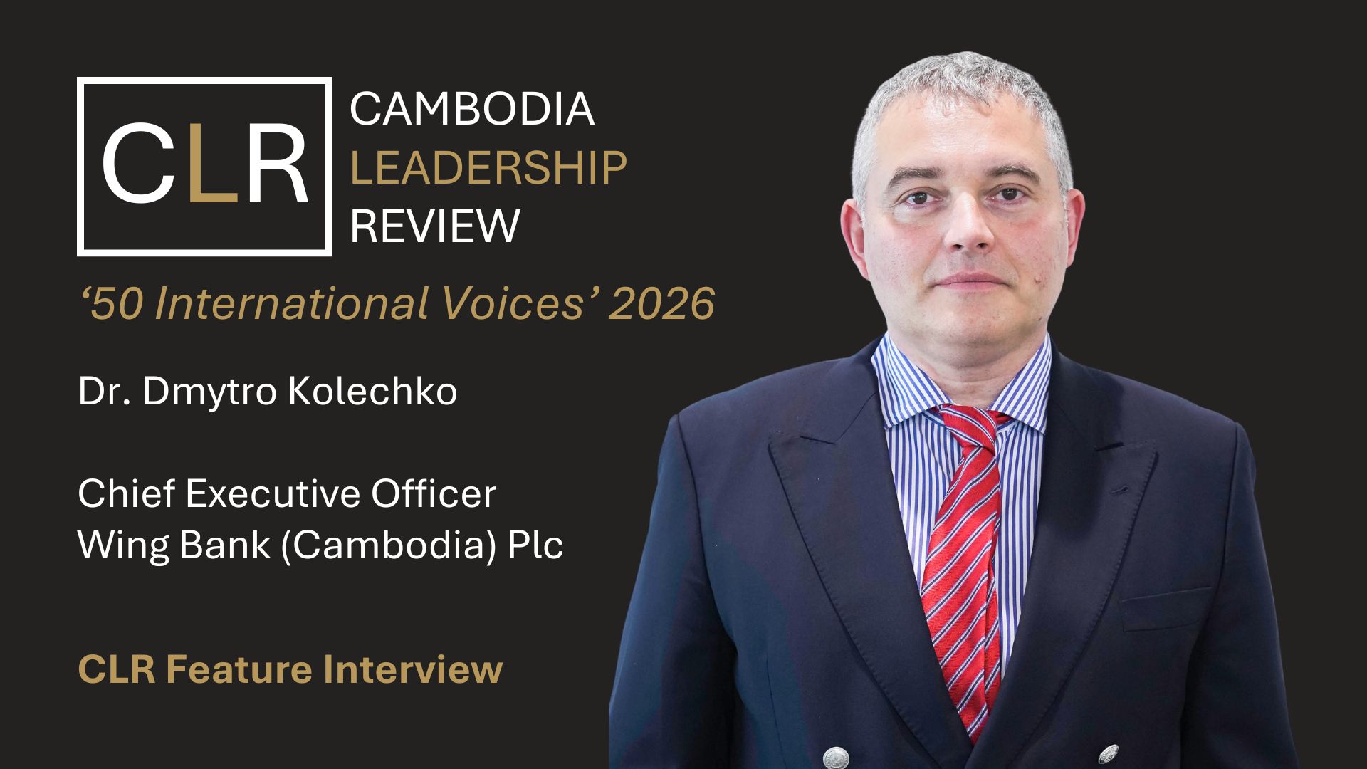 Cambodia Leadership Review 50 International Voices 2026: Dr. Dmytro Kolechko – Chief Executive Officer of Wing Bank (Cambodia) Plc