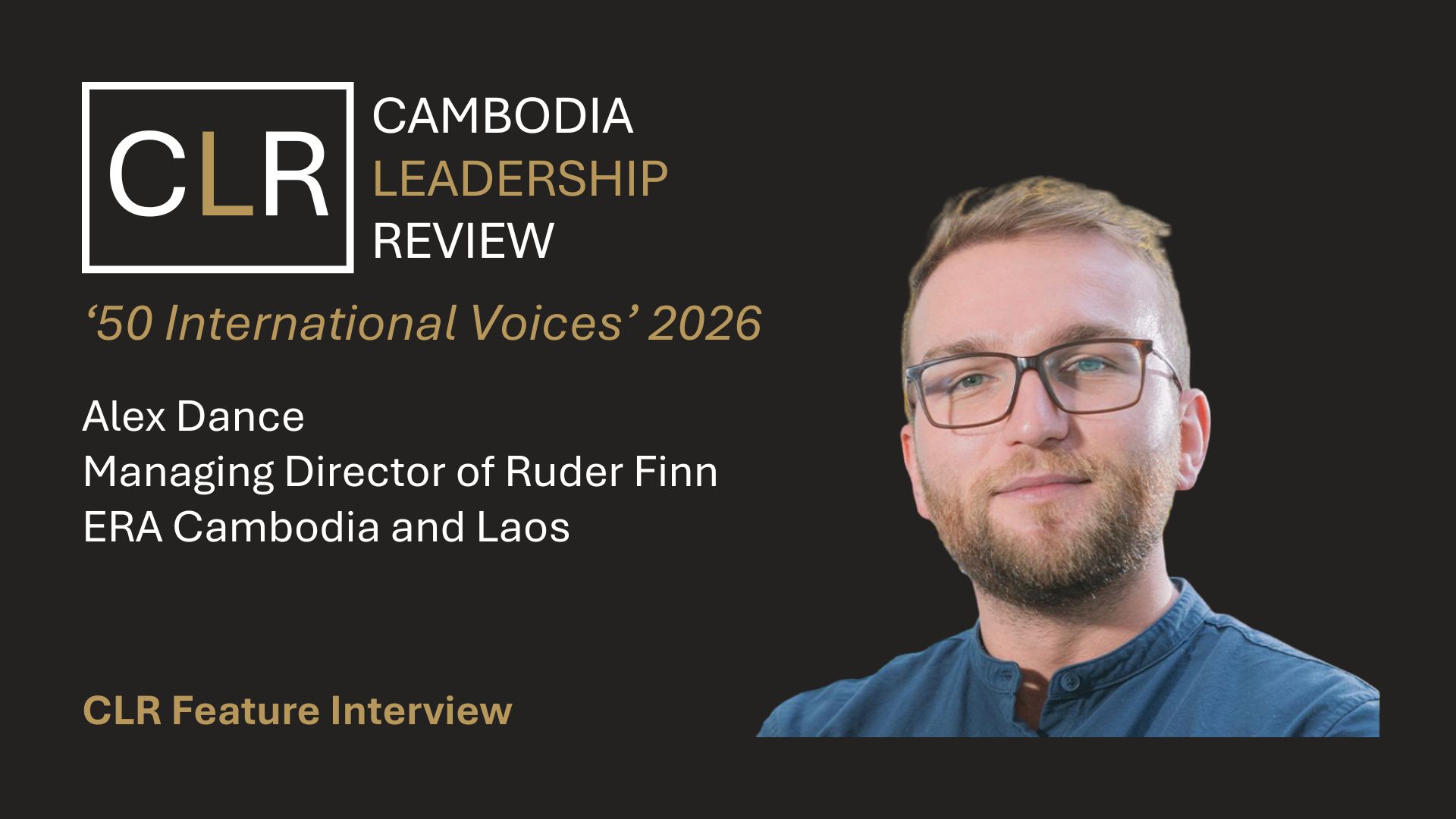 Cambodia Leadership Review 50 International Voices 2026: Alex Dance – Managing Director of Ruder Finn ERA Cambodia and Laos